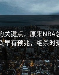 被忽略的关键点，原来NBA总决赛胜负早有预兆，绝杀时刻