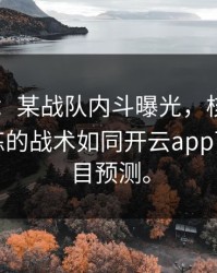 IM电竞：某战队内斗曝光，核心选手指控教练的战术如同开云app下载的盲目预测。