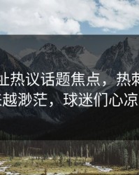 开云网址热议话题焦点，热刺争四希望越来越渺茫，球迷们心凉半截了
