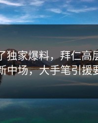 麻将胡了独家爆料，拜仁高层已经在接触新中场，大手笔引援要来了