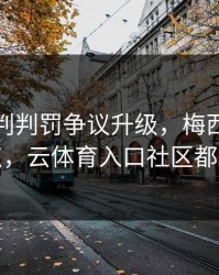 拜仁裁判判罚争议升级，梅西态度成关键点，云体育入口社区都在议论