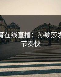开云体育在线直播：孙颖莎发球抢攻节奏快