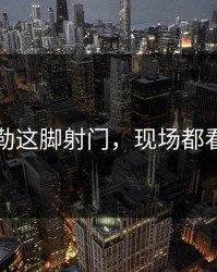 费德勒这脚射门，现场都看傻了