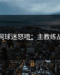 开云官网球迷怒喷：主教练战术太单一