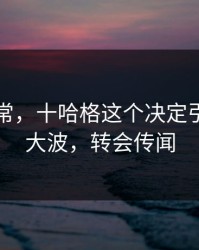 临场异常，十哈格这个决定引发轩然大波，转会传闻