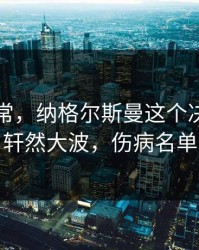 临场异常，纳格尔斯曼这个决定引发轩然大波，伤病名单