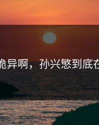 这操作诡异啊，孙兴慜到底在想什么