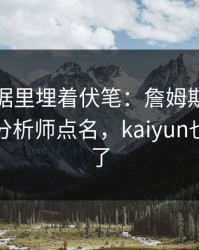 NBA数据里埋着伏笔：詹姆斯的动作被专业分析师点名，kaiyun也关注到了