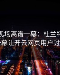 奥运会现场离谱一幕：杜兰特与湖人的这一幕让开云网页用户讨论炸了