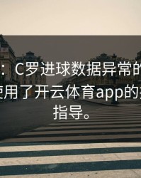 AG真人：C罗进球数据异常的冷门揭秘：他使用了开云体育app的技术细节指导。