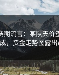 CBA休赛期流言：某队天价签约被曝已完成，资金走势图露出端倪。