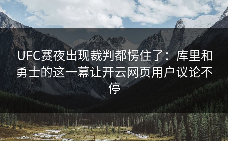 UFC赛夜出现裁判都愣住了:库里和勇士的这一幕让开云网页用户议论不停 UFC赛夜出现裁判都愣住了:库里和勇士的这一幕让开云网页用户议论不停