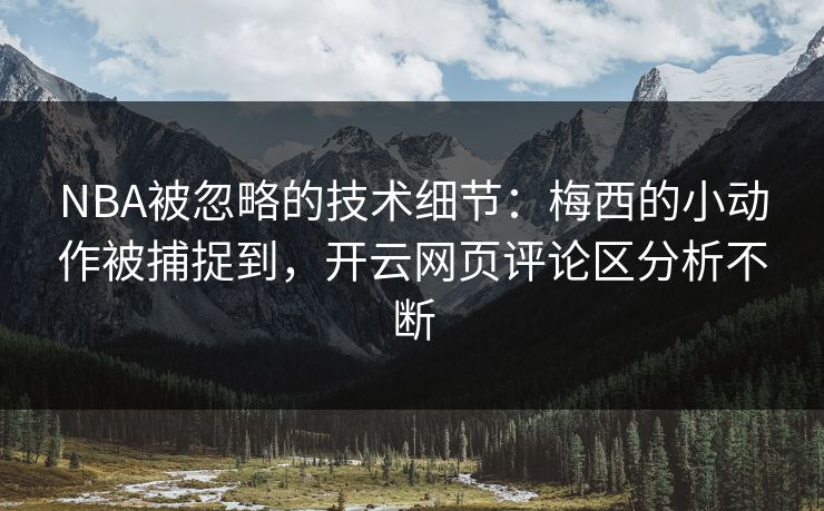 NBA被忽略的技术细节：梅西的小动作被捕捉到，开云网页评论区分析不断