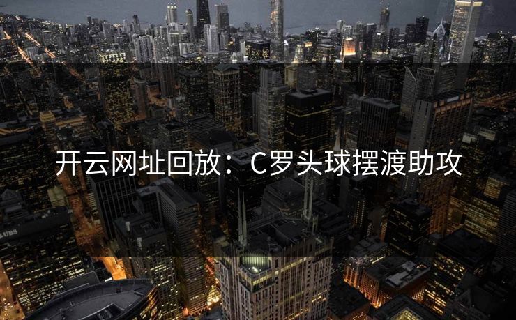 开云网址回放：C罗头球摆渡助攻