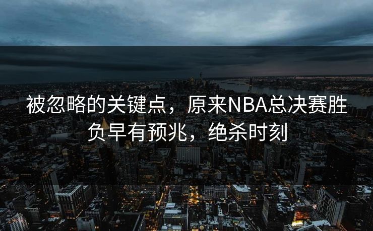 被忽略的关键点，原来NBA总决赛胜负早有预兆，绝杀时刻