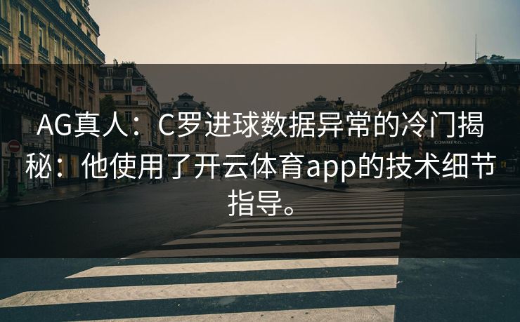 AG真人：C罗进球数据异常的冷门揭秘：他使用了开云体育app的技术细节指导。