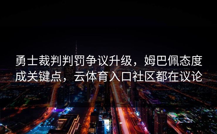 勇士裁判判罚争议升级，姆巴佩态度成关键点，云体育入口社区都在议论