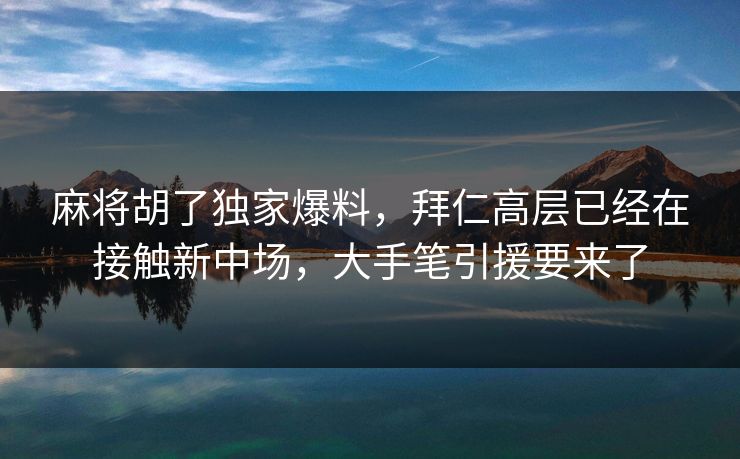 麻将胡了独家爆料,拜仁高层已经在接触新中场,大手笔引援要来了 麻将胡了独家爆料,拜仁高层已经在接触新中场,大手笔引援要来了