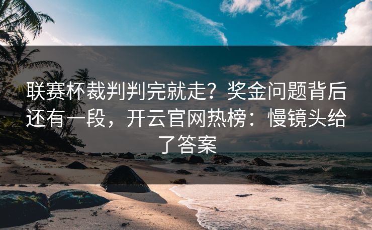 联赛杯裁判判完就走？奖金问题背后还有一段，开云官网热榜：慢镜头给了答案