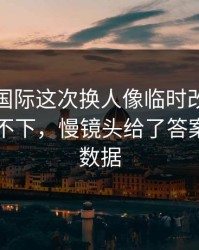 迈阿密国际这次换人像临时改口，一口气咽不下，慢镜头给了答案，开云数据