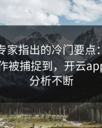 奥运会专家指出的冷门要点：姆巴佩的小动作被捕捉到，开云app评论区分析不断