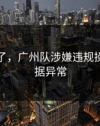 指控来了，广州队涉嫌违规操作，数据异常