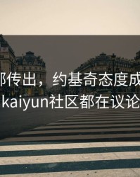 湖人内部传出，约基奇态度成关键点，kaiyun社区都在议论