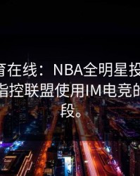 开云体育在线：NBA全明星投票争议！有球星指控联盟使用IM电竞的刷票手段。