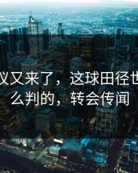 裁判争议又来了，这球田径世锦赛怎么判的，转会传闻