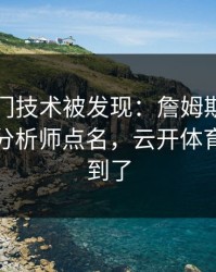 欧冠冷门技术被发现：詹姆斯的动作被专业分析师点名，云开体育也关注到了