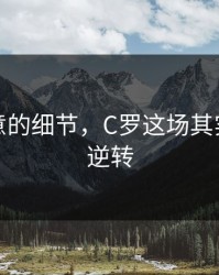 少人注意的细节，C罗这场其实靠这个逆转