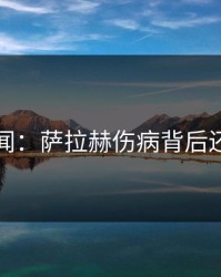 内部传闻：萨拉赫伤病背后还有故事
