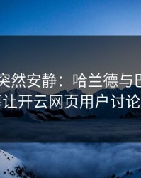 F1现场突然安静：哈兰德与巴黎的这一幕让开云网页用户讨论炸了