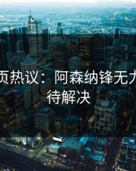 开云网页热议：阿森纳锋无力问题亟待解决