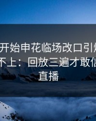 末节刚开始申花临场改口引爆风波，细节对不上：回放三遍才敢信，开云直播