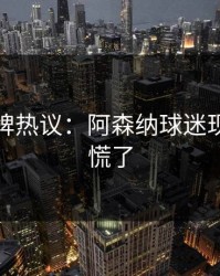 开元棋牌热议：阿森纳球迷现在彻底慌了