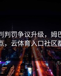 勇士裁判判罚争议升级，姆巴佩态度成关键点，云体育入口社区都在议论