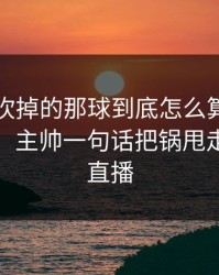 里昂被吹掉的那球到底怎么算？现场都愣住，主帅一句话把锅甩走，开云直播