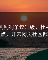 巴黎裁判判罚争议升级，杜兰特态度成关键点，开云网页社区都在议论