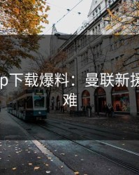 开云app下载爆料：曼联新援融入困难