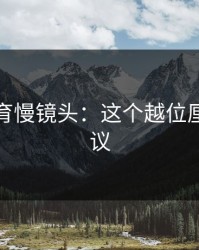 半岛体育慢镜头：这个越位厘米级争议