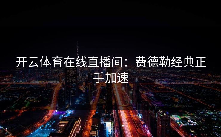 开云体育在线直播间:费德勒经典正手加速 开云体育在线直播间:费德勒经典正手加速