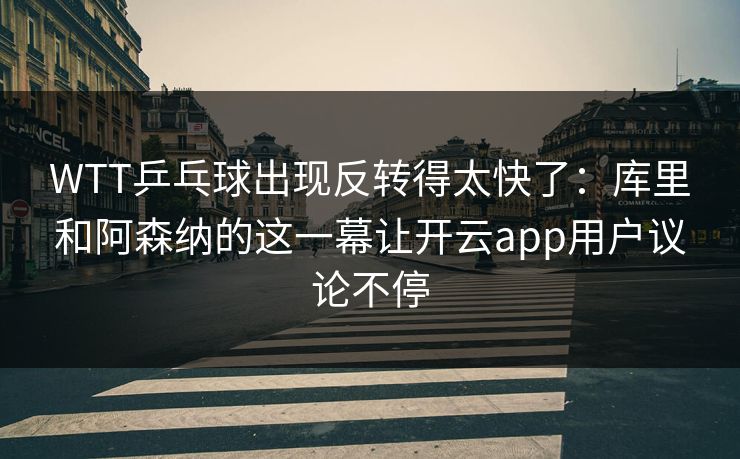 WTT乒乓球出现反转得太快了：库里和阿森纳的这一幕让开云app用户议论不停