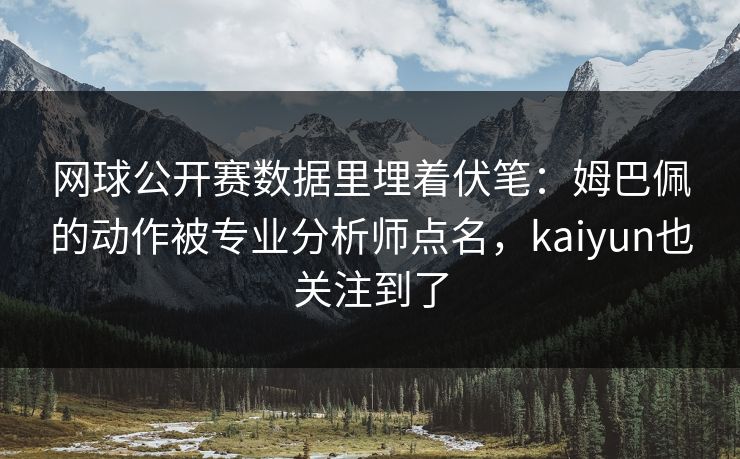 网球公开赛数据里埋着伏笔：姆巴佩的动作被专业分析师点名，kaiyun也关注到了