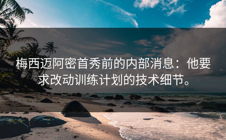 梅西迈阿密首秀前的内部消息：他要求改动训练计划的技术细节。