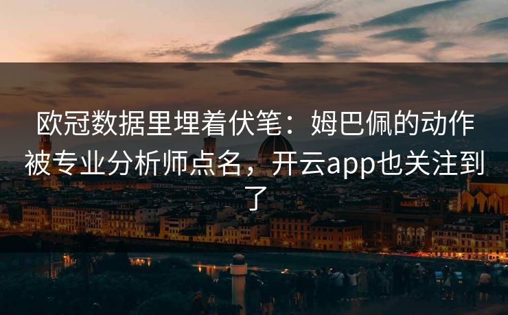 欧冠数据里埋着伏笔：姆巴佩的动作被专业分析师点名，开云app也关注到了