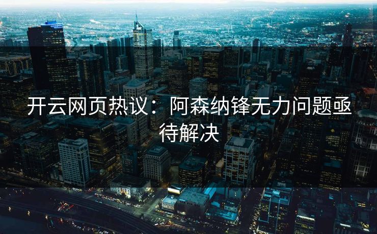 开云网页热议：阿森纳锋无力问题亟待解决