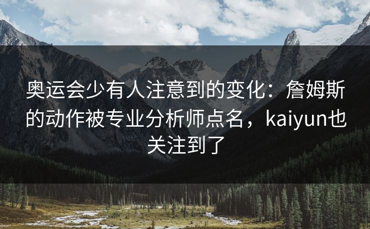 奥运会少有人注意到的变化：詹姆斯的动作被专业分析师点名，kaiyun也关注到了