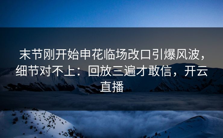 末节刚开始申花临场改口引爆风波,细节对不上:回放三遍才敢信,开云直播 末节刚开始申花临场改口引爆风波,细节对不上:回放三遍才敢信,开云直播