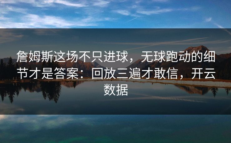 詹姆斯这场不只进球，无球跑动的细节才是答案：回放三遍才敢信，开云数据